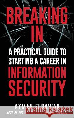 Breaking IN: A Practical Guide to Starting a Career in Information Security Ayman Elsawah 9781794628823 Independently Published - książka