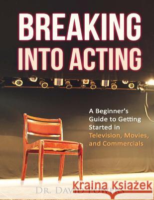 Breaking Into Acting: A Beginner's Guide to Getting Started in Television, Movies, and Commercials Dr David Powers 9781533224941 Createspace Independent Publishing Platform - książka