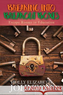 Breaking Into Breakout Boxes: Escape Rooms in Education Holly Elizabeth Johnson 9781548597870 Createspace Independent Publishing Platform - książka