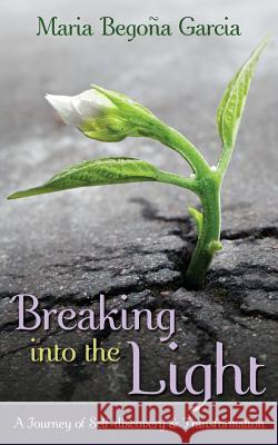 Breaking Into The Light: A Journey of Self-Discovery and Transformation Garcia, Maria Begona 9780993684326 Kwik-Web Publishing House - książka