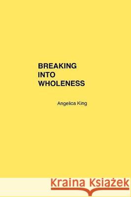 Breaking Into Wholeness: Poetry and Prose Angelica B. King 9781727701548 Createspace Independent Publishing Platform - książka