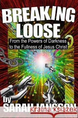 Breaking Loose: From the Powers of Darkness to the Fullness of Jesus Christ Sarah Jansson 9781548080433 Createspace Independent Publishing Platform - książka