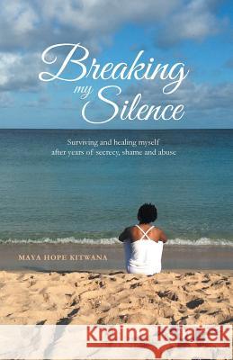 Breaking My Silence: Surviving and healing myself after years of secrecy, shame and abuse Maya Hope Kitwana 9781460265413 FriesenPress - książka