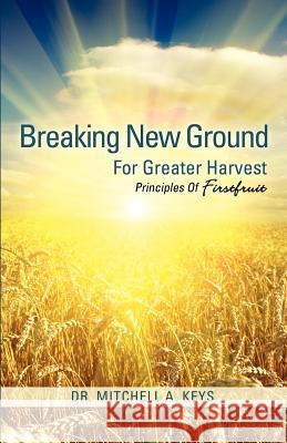 Breaking New Ground For Greater Harvest Dr Mitchell A Keys 9781622308132 Xulon Press - książka