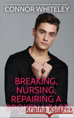Breaking, Nursing, Repairing A Broken Heart: A Sweet Gay University Romance Novella Connor Whiteley 9781915551603 Cgd Publishing - książka