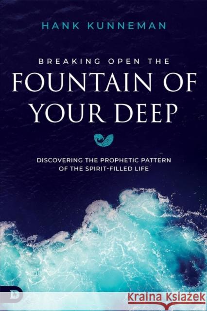 Breaking Open the Fountain of Your Deep Hank Kunneman 9798881505530 Destiny Image Incorporated - książka