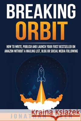 Breaking Orbit: How to Write, Publish and Launch Your First Bestseller on Amazon Without a Mailing List, Blog or Social Media Followin Jonathan Green 9781537732732 Createspace Independent Publishing Platform - książka