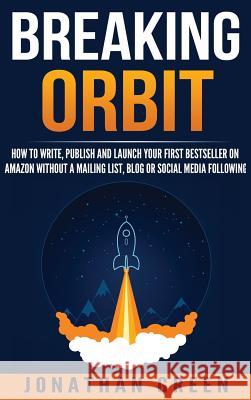 Breaking Orbit: How to Write, Publish and Launch Your First Bestseller on Amazon Without a Mailing List, Blog or Social Media Followin Jonathan Green 9781947667037 Dragon God Inc - książka