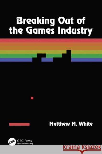 Breaking Out of the Games Industry Matthew M. White 9780815360063 A K PETERS - książka