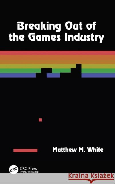 Breaking Out of the Games Industry Matthew M. White 9780815360087 A K PETERS - książka