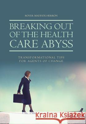 Breaking Out of the Health Care Abyss: Transformational Tips for Agents of Change Royer-Maddox-Herron 9781524672102 Authorhouse - książka