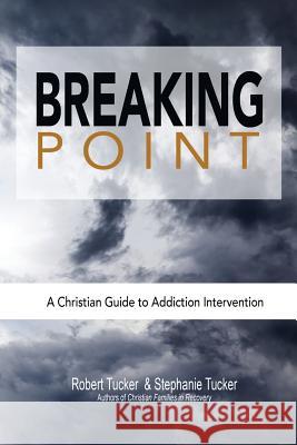 Breaking Point: A Christian Guide to Addiction Intervention Stephanie Tucker Robert Tucker 9781936451074 Spirit of Life Recovery Resources - książka