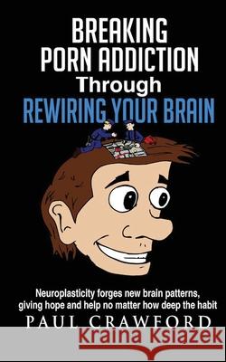 Breaking Porn Addiction Through Rewiring Your Brain: Neuroplasticity forges new brain patterns, giving hope and help no matter how deep the habit Paul Crawford 9781511997751 Createspace Independent Publishing Platform - książka
