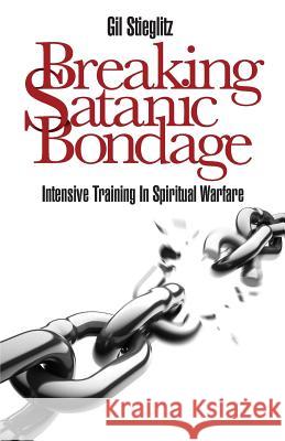 Breaking Satanic Bondage: Intensive Training in Spiritual Warfare Gil Stieglitz John Chase 9780983860242 Principles to Live by - książka