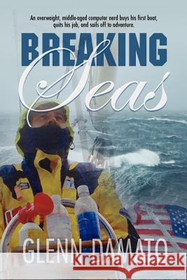 Breaking Seas: An overweight, middle-aged computer nerd buys his first boat, quits his job, and sails off to adventure Damato, Glenn 9780985816209 Ninth Circle Press - książka