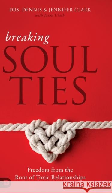 Breaking Soul Ties: Freedom from the Root of Toxic Relationships Dennis Clark, Jennifer Clark, Jason Clark 9780768448368 Destiny Image Incorporated - książka