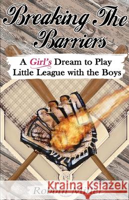 Breaking the Barriers: A Girl's Dream to Play Little League with the Boys Robbin Miller 9781950454532 Pen It! Publications, LLC - książka