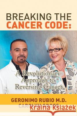 Breaking the Cancer Code: A Revolutionary Approach to Reversing Cancer Rubio, Geronimo 9781483660479 Xlibris Corporation - książka