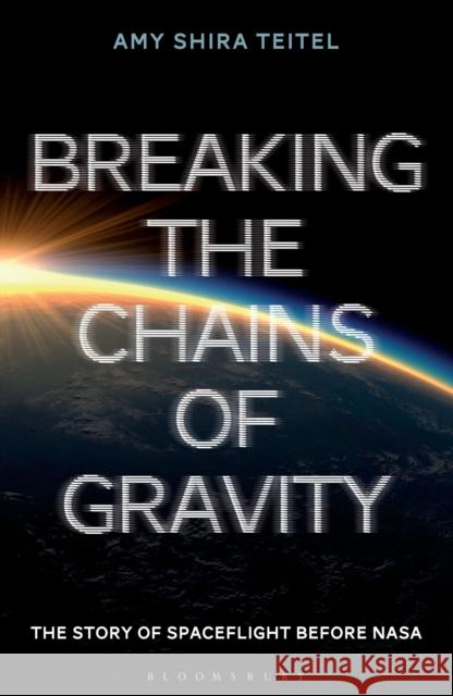 Breaking the Chains of Gravity: The Story of Spaceflight before NASA Amy Shira Teitel 9781472911247 Bloomsbury Publishing PLC - książka