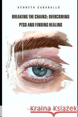 Breaking the Chains: Overcoming PTSD and Finding Healing Kenneth Caraballo-Gonzalez   9798388438867 Independently Published - książka