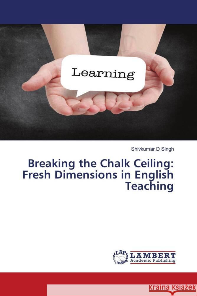Breaking the Chalk Ceiling: Fresh Dimensions in English Teaching Singh, Shivkumar D 9786208456757 LAP Lambert Academic Publishing - książka