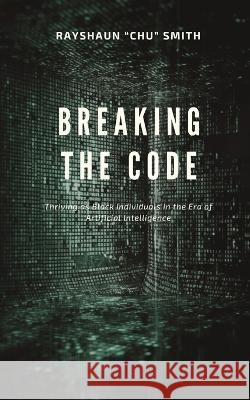 Breaking the Code: Thriving as Black Individuals in the Era of Artificial Intelligence Rayshaun Chu Smith   9781088154656 IngramSpark - książka