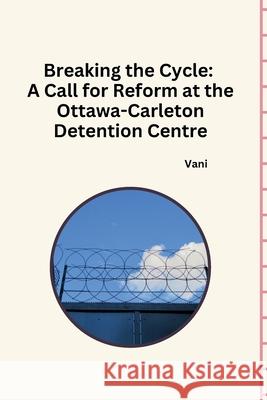 Breaking the Cycle: A Call for Reform at the Ottawa-Carleton Detention Centre Vani 9783384232090 Tredition Gmbh - książka