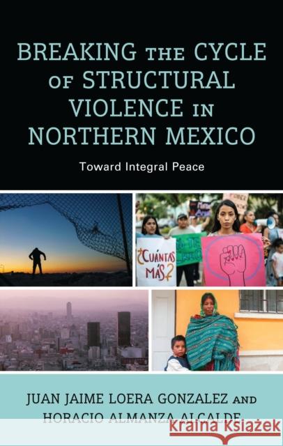 Breaking the Cycle of Structural Violence in Northern Mexico: Toward Integral Peace Juan Jaime Loer Horacio Almanz 9781666902839 Lexington Books - książka