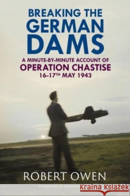 Breaking the German Dams: A Minute-By-Minute Account of Operation Chastise, May 1943 Dr Robert Owen 9781784389628 Greenhill Books - książka