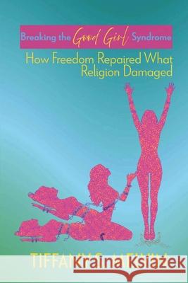 Breaking the Good Girl Syndrome: How Freedom Repaired What Religion Damaged Dawn R. Smith Shay Johnson Tiffany Sherrell Melvin 9781954418509 Empower Me Books - książka