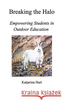 Breaking the Halo: Empowering Students in Outdoor Education Hurt, Katjarina 9780464371908 Blurb - książka