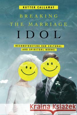 Breaking the Marriage Idol: Reconstructing Our Cultural and Spiritual Norms Kutter Callaway 9780830845422 IVP Books - książka