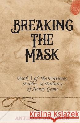 Breaking The Mask: Book 1 of The Fortunes, Fables, & Failures of Henry Game Johnson, Anthony 9780648847526 Komodo Books - książka