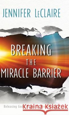 Breaking the Miracle Barrier: Releasing God's Power for Breakthrough Jennifer LeClaire 9780800762162 Chosen Books - książka