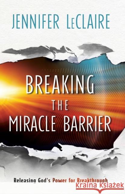 Breaking the Miracle Barrier: Releasing God's Power for Breakthrough Jennifer LeClaire 9780800799366 Chosen Books - książka