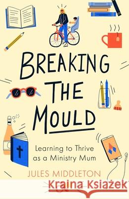 Breaking the Mould: Learning to Thrive as a Ministry Mum Jules Middleton 9780281083275 Society for Promoting Christian Knowledge - książka