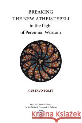 Breaking the New Atheist Spell in the Light of Perennial Wisdom Gustavo Polit 9781908092151 Matheson Trust - książka
