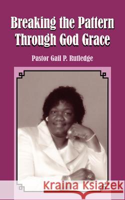 Breaking the Pattern Through God Grace Pastor Gail P. Rutledge 9781420892772 Authorhouse - książka