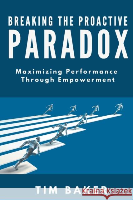 Breaking the Proactive Paradox: Maximizing Performance Through Empowerment Baker, Tim 9781637421390 Business Expert Press - książka