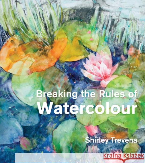 Breaking the Rules of Watercolour: Painting secrets and techniques Shirley Trevena 9781906388836 Batsford - książka