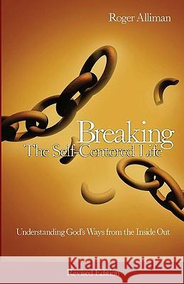 Breaking the Self-Centered Life - Revised Edition: Understanding God's Ways from the Inside Out Roger Alliman 9781449578275 Createspace - książka