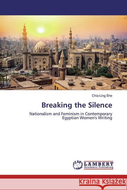 Breaking the Silence : Nationalism and Feminism in Contemporary Egyptian Women's Writing She, Chia-Ling 9783659543654 LAP Lambert Academic Publishing - książka