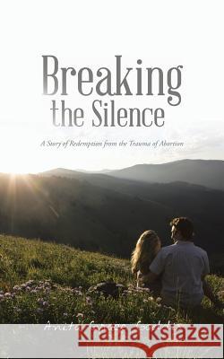 Breaking the Silence: A Story of Redemption from the Trauma of Abortion Gaddis, Anita Grace 9781491829578 Authorhouse - książka