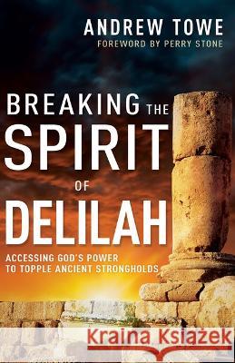 Breaking the Spirit of Delilah: Accessing God\'s Power to Topple Ancient Strongholds Andrew Towe Perry Stone 9781641239479 Whitaker House - książka