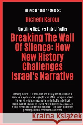 Breaking The Wall Of Silence: How New History Challenges Israel's Narrative Hichem Karoui 9781787954380 Global East-West (London) - książka