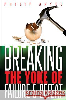Breaking the Yoke of Failure and Defeat Philip Aryee 9781497448742 Createspace - książka