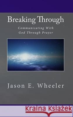 Breaking Through: Communicating With God Through Prayer Wheeler, Jason E. 9781456539559 Createspace - książka