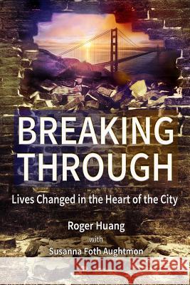 Breaking Through: Lives Changed in the Heart of the City Roger Huang Susanna Foth Aughtmon 9780692746950 Bold Vision Books - książka