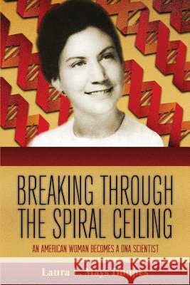 Breaking Through the Spiral Ceiling: An American Woman Becomes a DNA Scientist, 2nd Edition Laura L. Mays Hoopes 9781304709783 Lulu.com - książka