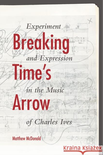 Breaking Time's Arrow: Experiment and Expression in the Music of Charles Ives McDonald, Matthew 9780253012739 Indiana University Press - książka